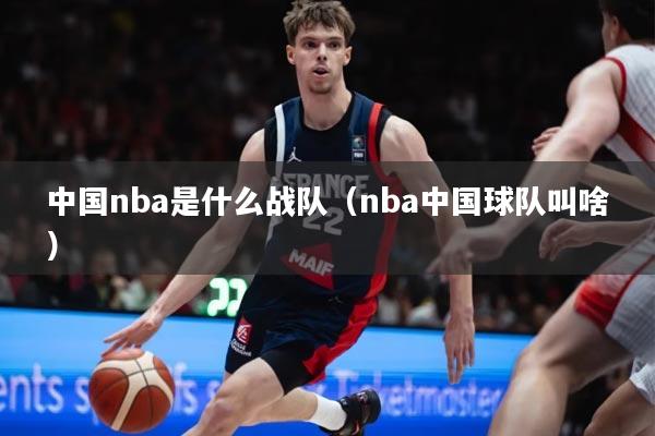 中国nba是什么战队（nba中国球队叫啥）