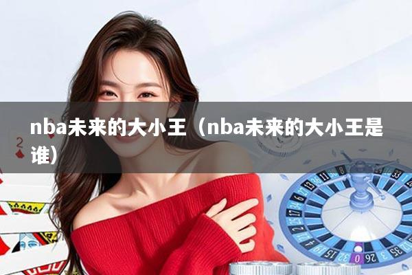 nba未来的大小王（nba未来的大小王是谁）