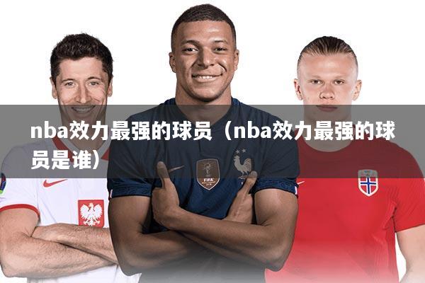 nba效力最强的球员（nba效力最强的球员是谁）