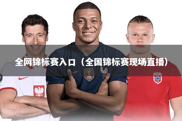全网锦标赛入口（全国锦标赛现场直播）