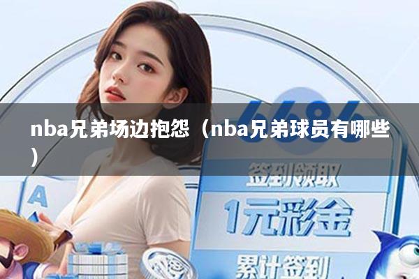 nba兄弟场边抱怨（nba兄弟球员有哪些）