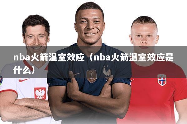 nba火箭温室效应（nba火箭温室效应是什么）