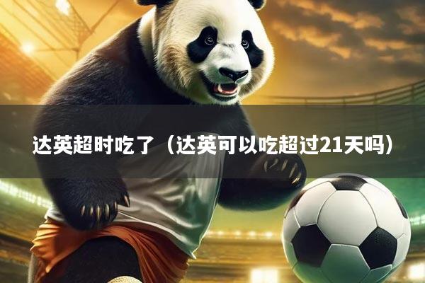 达英超时吃了（达英可以吃超过21天吗）