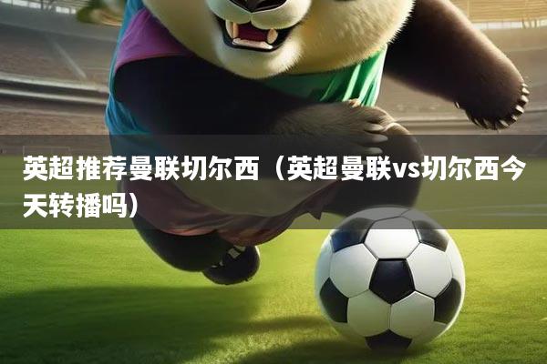 英超推荐曼联切尔西（英超曼联vs切尔西今天转播吗）