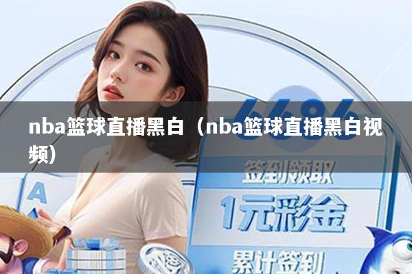 nba篮球直播黑白（nba篮球直播黑白视频）