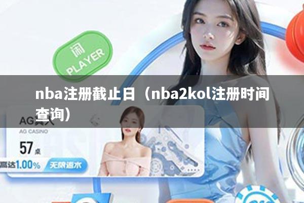 nba注册截止日（nba2kol注册时间查询）