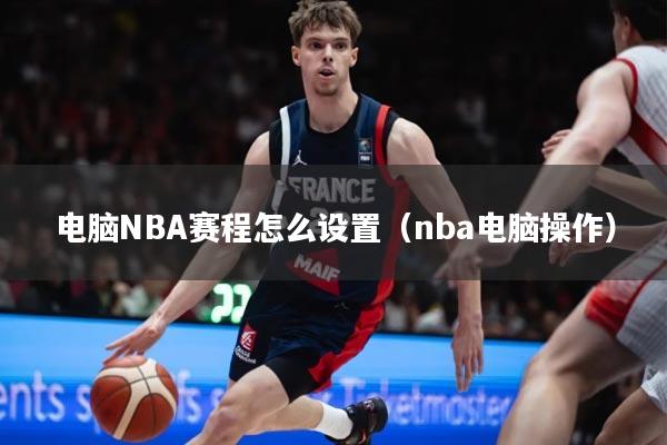 电脑NBA赛程怎么设置（nba电脑操作）