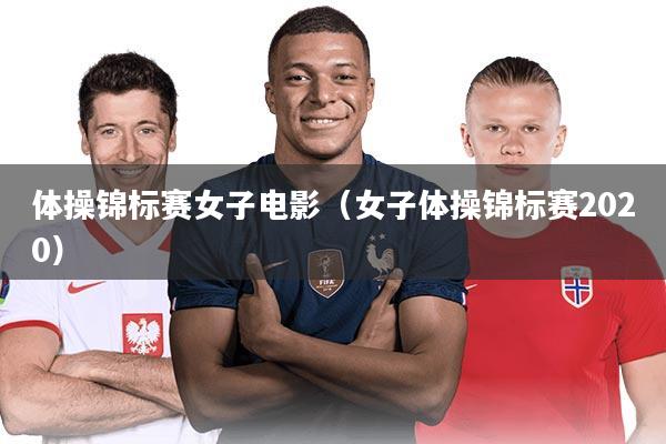 体操锦标赛女子电影（女子体操锦标赛2020）