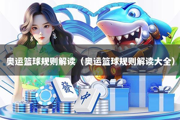 奥运篮球规则解读（奥运篮球规则解读大全）